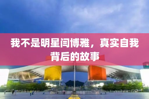 我不是明星閆博雅，真實(shí)自我背后的故事