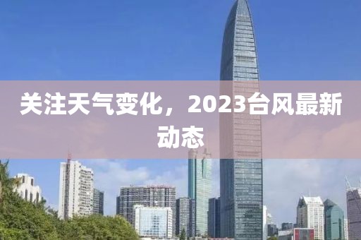 關(guān)注天氣變化，2023臺(tái)風(fēng)最新動(dòng)態(tài)