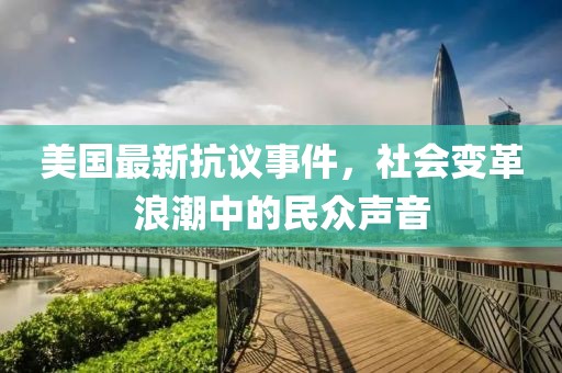 美國(guó)最新抗議事件，社會(huì)變革浪潮中的民眾聲音