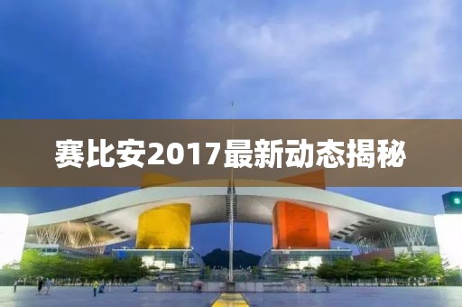 賽比安2017最新動態(tài)揭秘
