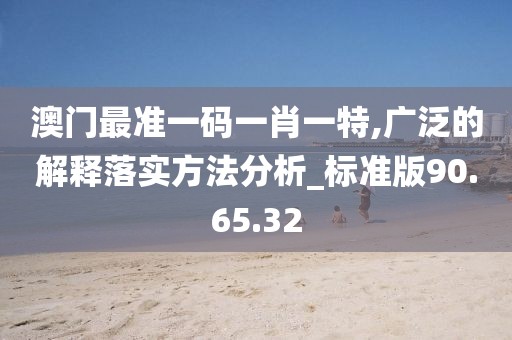 澳門最準(zhǔn)一碼一肖一特,廣泛的解釋落實(shí)方法分析_標(biāo)準(zhǔn)版90.65.32