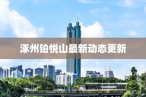 涿州鉑悅山最新動(dòng)態(tài)更新