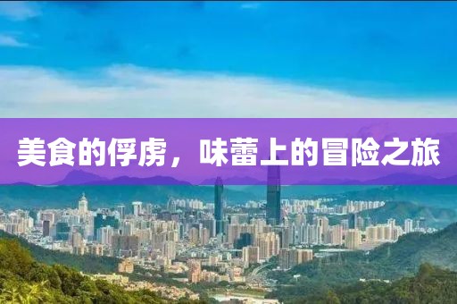 美食的俘虜，味蕾上的冒險之旅