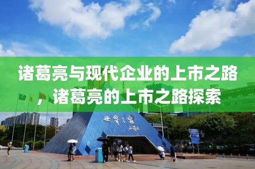 諸葛亮與現(xiàn)代企業(yè)的上市之路，諸葛亮的上市之路探索