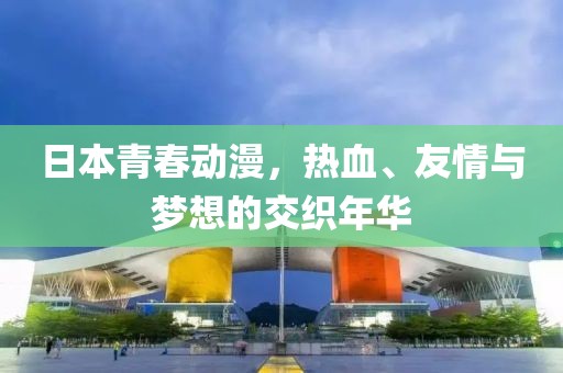 日本青春動(dòng)漫，熱血、友情與夢(mèng)想的交織年華