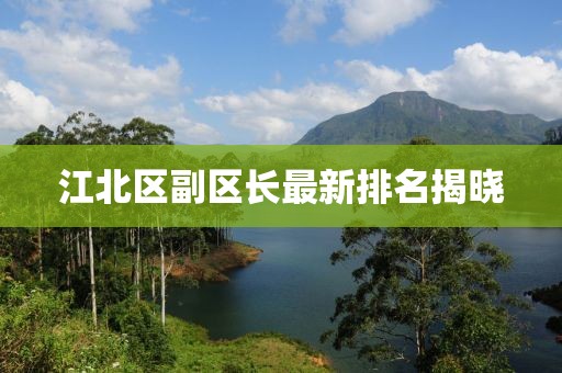 江北區(qū)副區(qū)長最新排名揭曉