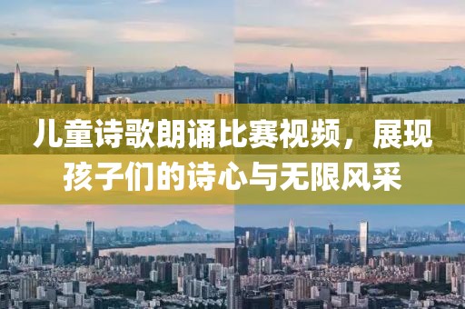 兒童詩歌朗誦比賽視頻，展現(xiàn)孩子們的詩心與無限風采
