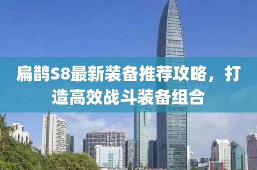 扁鵲S8最新裝備推薦攻略，打造高效戰(zhàn)斗裝備組合