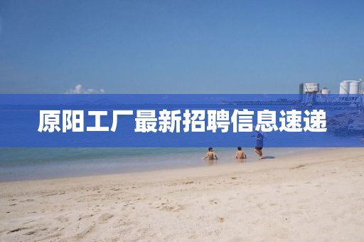 原陽工廠最新招聘信息速遞