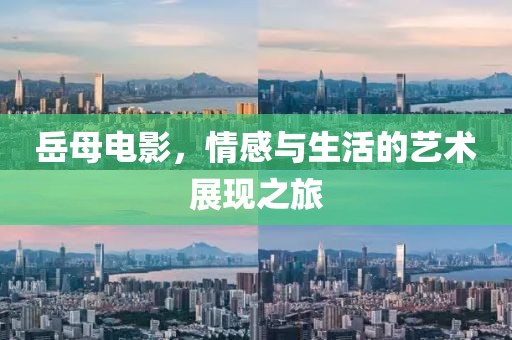 岳母電影，情感與生活的藝術展現(xiàn)之旅