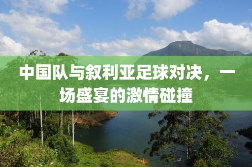 中國隊(duì)與敘利亞足球?qū)Q，一場盛宴的激情碰撞