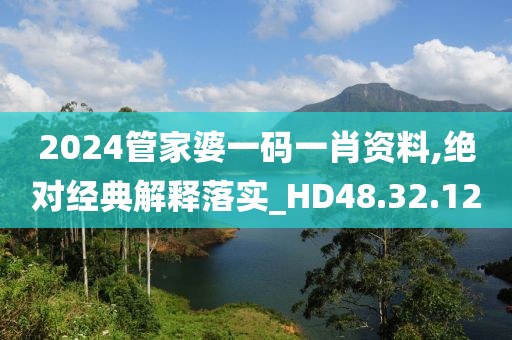 2024管家婆一碼一肖資料,絕對經(jīng)典解釋落實_HD48.32.12