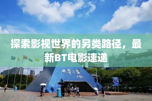 探索影視世界的另類路徑，最新BT電影速遞