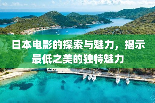 日本電影的探索與魅力，揭示最低之美的獨特魅力