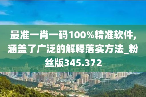 最準(zhǔn)一肖一碼100%精準(zhǔn)軟件,涵蓋了廣泛的解釋落實(shí)方法_粉絲版345.372