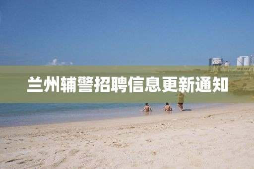 蘭州輔警招聘信息更新通知