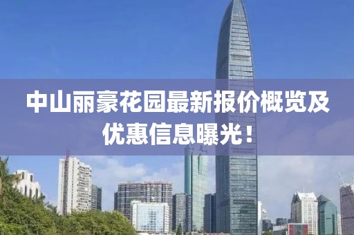 中山麗豪花園最新報(bào)價(jià)概覽及優(yōu)惠信息曝光！