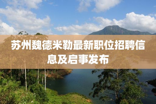 蘇州魏德米勒最新職位招聘信息及啟事發(fā)布