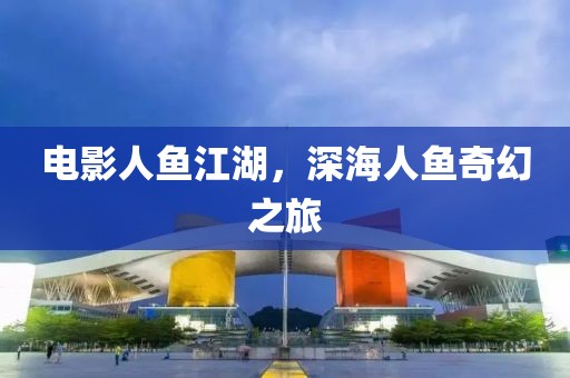 電影人魚江湖，深海人魚奇幻之旅