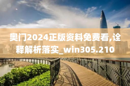 奧門2024正版資料免費看,詮釋解析落實_win305.210