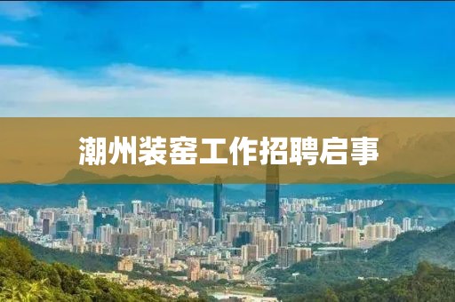 潮州裝窯工作招聘啟事
