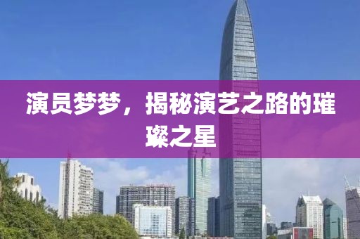 演員夢(mèng)夢(mèng)，揭秘演藝之路的璀璨之星