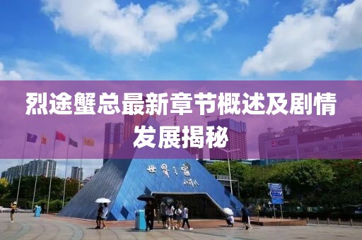 烈途蟹總最新章節(jié)概述及劇情發(fā)展揭秘