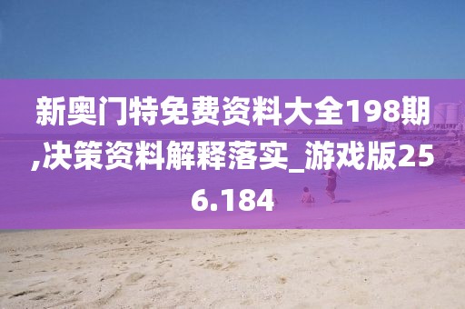 新奧門特免費(fèi)資料大全198期,決策資料解釋落實(shí)_游戲版256.184