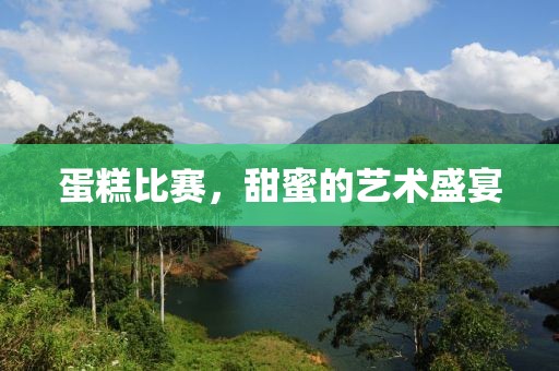 蛋糕比賽，甜蜜的藝術(shù)盛宴