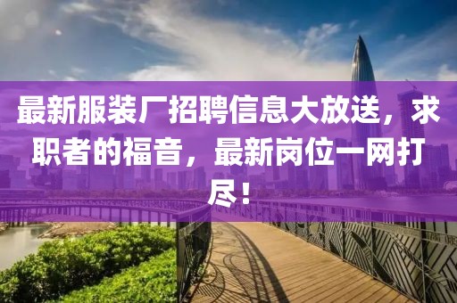最新服裝廠招聘信息大放送，求職者的福音，最新崗位一網(wǎng)打盡！