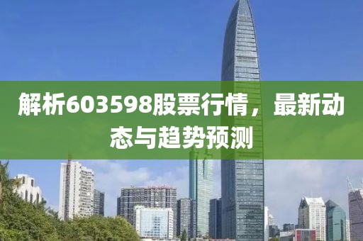 解析603598股票行情，最新動態(tài)與趨勢預測