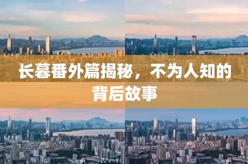 長暮番外篇揭秘，不為人知的背后故事