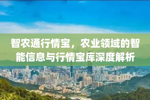 智農(nóng)通行情寶，農(nóng)業(yè)領(lǐng)域的智能信息與行情寶庫深度解析
