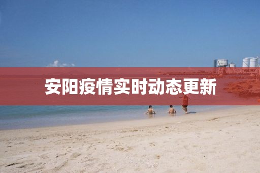 安陽疫情實時動態(tài)更新