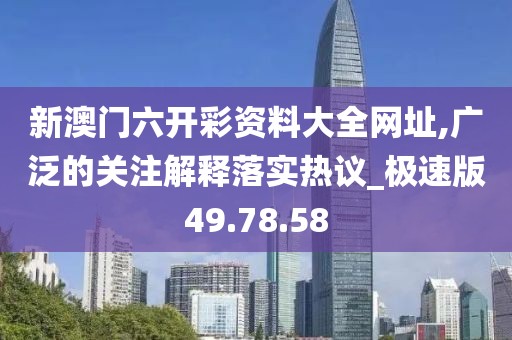 新澳門六開彩資料大全網(wǎng)址,廣泛的關(guān)注解釋落實(shí)熱議_極速版49.78.58
