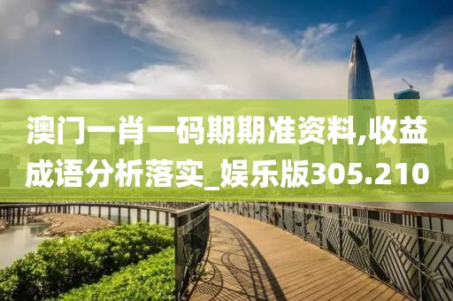 澳門(mén)一肖一碼期期準(zhǔn)資料,收益成語(yǔ)分析落實(shí)_娛樂(lè)版305.210