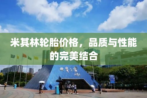 米其林輪胎價格，品質(zhì)與性能的完美結(jié)合