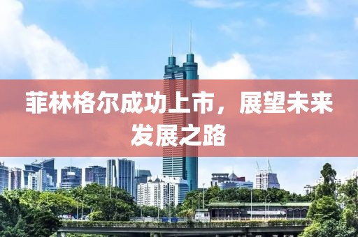 菲林格爾成功上市，展望未來發(fā)展之路