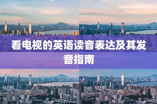 看電視的英語讀音表達(dá)及其發(fā)音指南