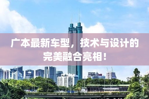 廣本最新車(chē)型，技術(shù)與設(shè)計(jì)的完美融合亮相！