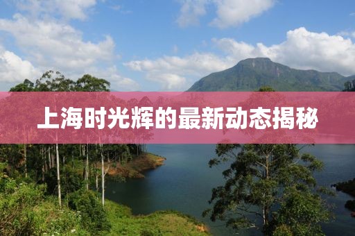 上海時(shí)光輝的最新動(dòng)態(tài)揭秘