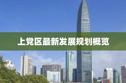 上黨區(qū)最新發(fā)展規(guī)劃概覽