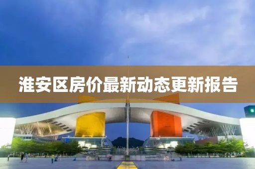 淮安區(qū)房價最新動態(tài)更新報告