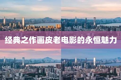 經(jīng)典之作畫(huà)皮老電影的永恒魅力