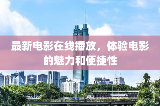 最新電影在線播放，體驗(yàn)電影的魅力和便捷性