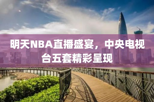 明天NBA直播盛宴，中央電視臺五套精彩呈現(xiàn)