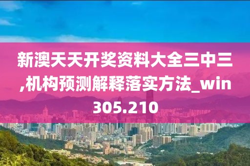 新澳天天開獎(jiǎng)資料大全三中三,機(jī)構(gòu)預(yù)測(cè)解釋落實(shí)方法_win305.210