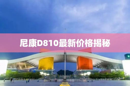 尼康D810最新價(jià)格揭秘