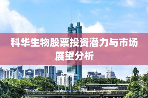科華生物股票投資潛力與市場展望分析