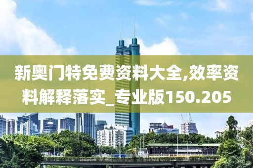 新奧門特免費資料大全,效率資料解釋落實_專業(yè)版150.205